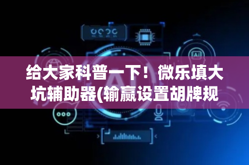 给大家科普一下！微乐填大坑辅助器(输赢设置胡牌规律)