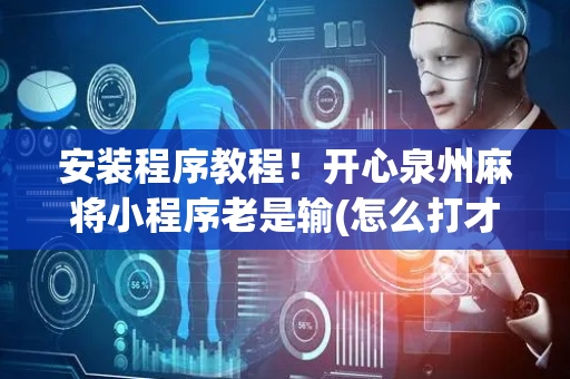 安装程序教程！开心泉州麻将小程序老是输(怎么打才能赢)