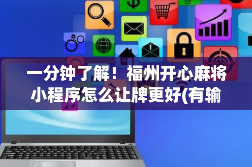 一分钟了解！福州开心麻将小程序怎么让牌更好(有输赢规律吗)