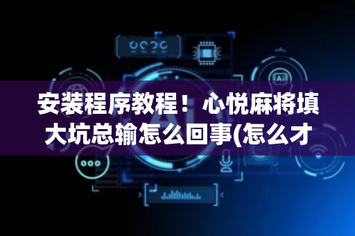安装程序教程！心悦麻将填大坑总输怎么回事(怎么才能来好牌)