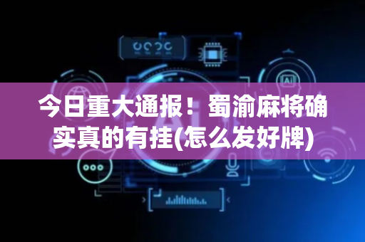 今日重大通报！蜀渝麻将确实真的有挂(怎么发好牌)