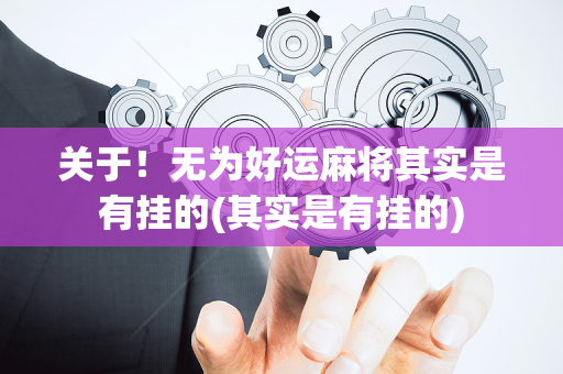 关于！无为好运麻将其实是有挂的(其实是有挂的)