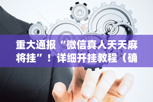 重大通报“微信真人天天麻将挂”！详细开挂教程（确实真的有挂)-抖音