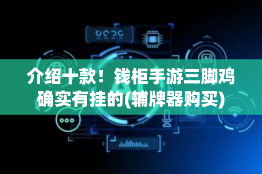 介绍十款！钱柜手游三脚鸡确实有挂的(辅牌器购买)