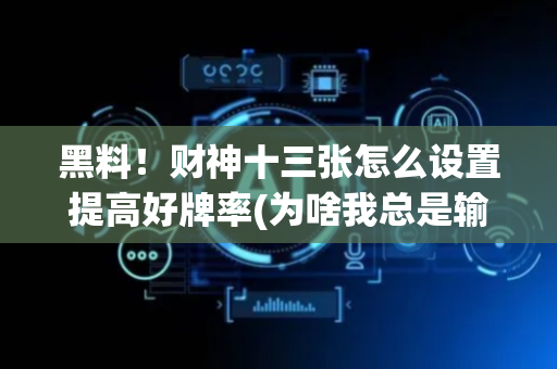 黑料！财神十三张怎么设置提高好牌率(为啥我总是输)