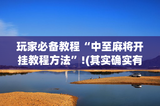 玩家必备教程“中至麻将开挂教程方法”!(其实确实有挂)-抖音