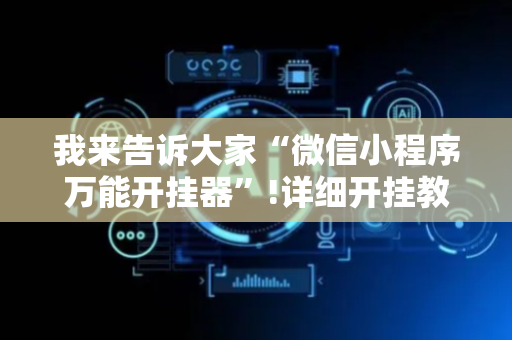 我来告诉大家“微信小程序万能开挂器”!详细开挂教程-抖音