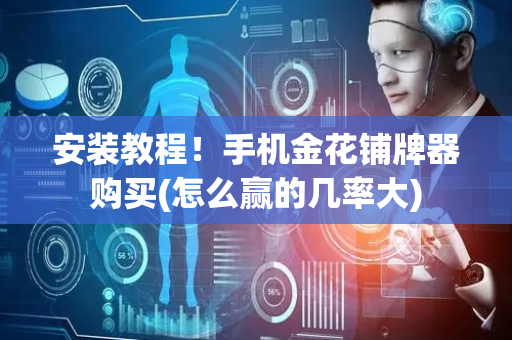 安装教程！手机金花铺牌器购买(怎么赢的几率大)