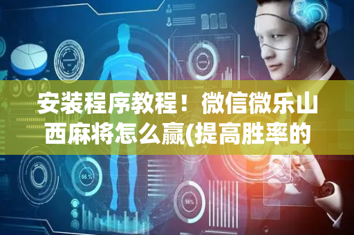 安装程序教程！微信微乐山西麻将怎么赢(提高胜率的方法)