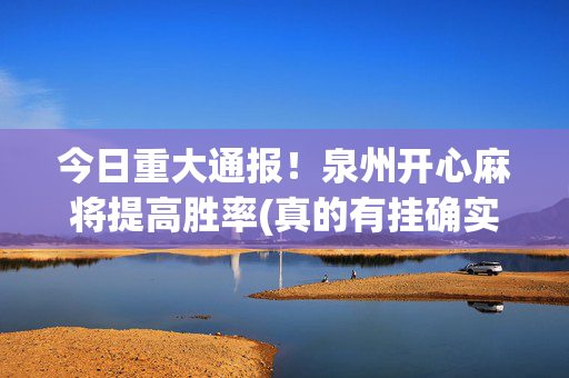 今日重大通报！泉州开心麻将提高胜率(真的有挂确实有挂)