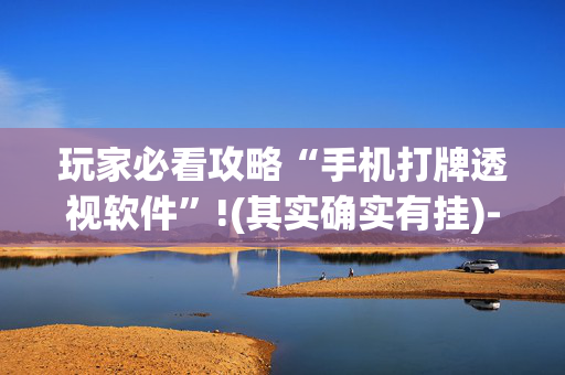 玩家必看攻略“手机打牌透视软件”!(其实确实有挂)-抖音