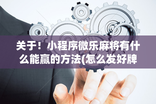 关于！小程序微乐麻将有什么能赢的方法(怎么发好牌)