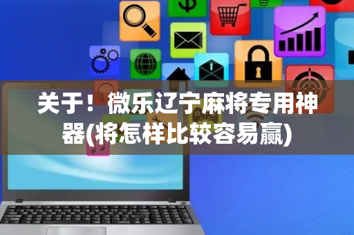 关于！微乐辽宁麻将专用神器(将怎样比较容易赢)