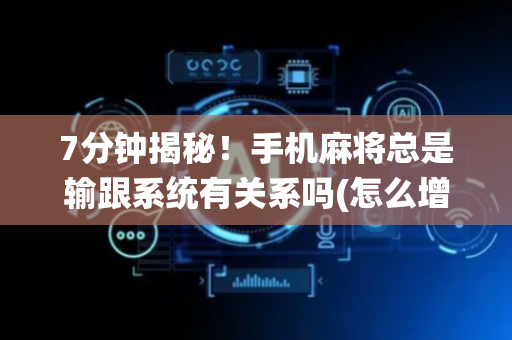 7分钟揭秘！手机麻将总是输跟系统有关系吗(怎么增加胜率)