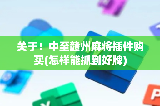 关于！中至赣州麻将插件购买(怎样能抓到好牌)