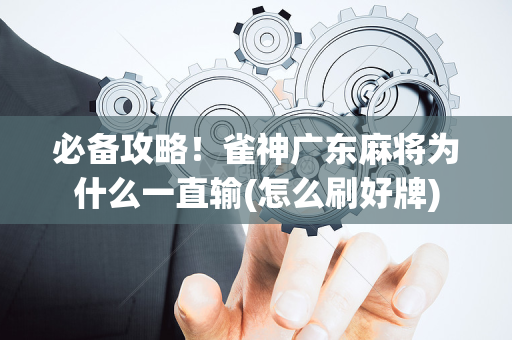 必备攻略！雀神广东麻将为什么一直输(怎么刷好牌)