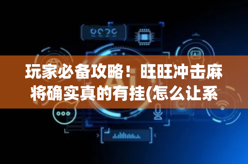 玩家必备攻略！旺旺冲击麻将确实真的有挂(怎么让系统给好牌)