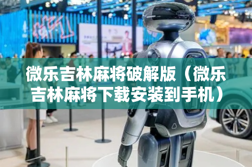 微乐吉林麻将破解版（微乐吉林麻将下载安装到手机）