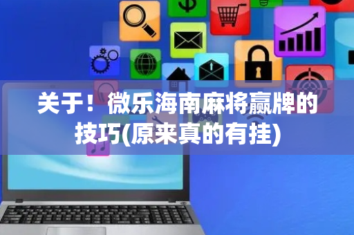 关于！微乐海南麻将赢牌的技巧(原来真的有挂)