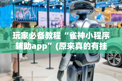 玩家必备教程“雀神小程序辅助app”(原来真的有挂)-抖音