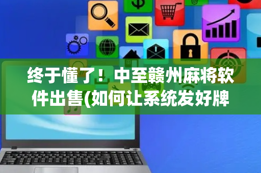 终于懂了！中至赣州麻将软件出售(如何让系统发好牌)