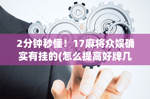 2分钟秒懂！17麻将众娱确实有挂的(怎么提高好牌几率)