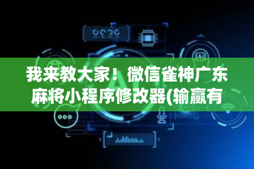 我来教大家！微信雀神广东麻将小程序修改器(输赢有规律)