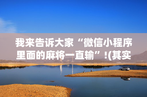 我来告诉大家“微信小程序里面的麻将一直输”!(其实确实有挂)-抖音