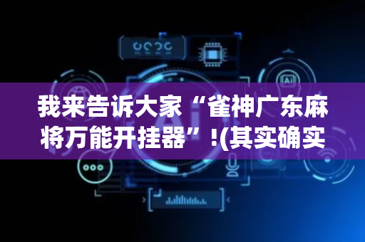 我来告诉大家“雀神广东麻将万能开挂器”!(其实确实有挂)-抖音