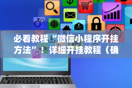 必看教程“微信小程序开挂方法”！详细开挂教程（确实真的有挂)-抖音