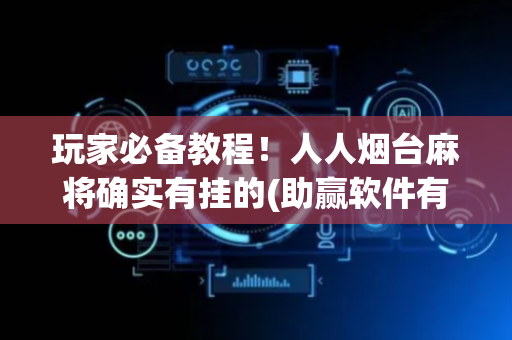玩家必备教程！人人烟台麻将确实有挂的(助赢软件有规律吗)
