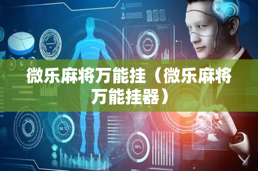 微乐麻将万能挂（微乐麻将万能挂器）