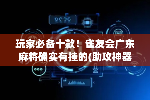 玩家必备十款！雀友会广东麻将确实有挂的(助攻神器怎么才会赢)