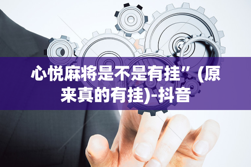 心悦麻将是不是有挂”(原来真的有挂)-抖音
