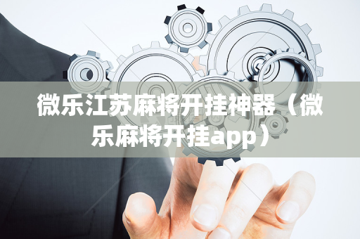 微乐江苏麻将开挂神器（微乐麻将开挂app）