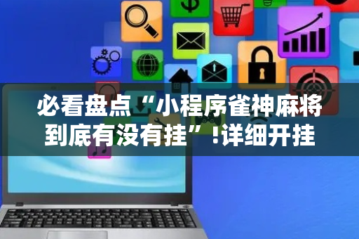 必看盘点“小程序雀神麻将到底有没有挂”!详细开挂教程-抖音