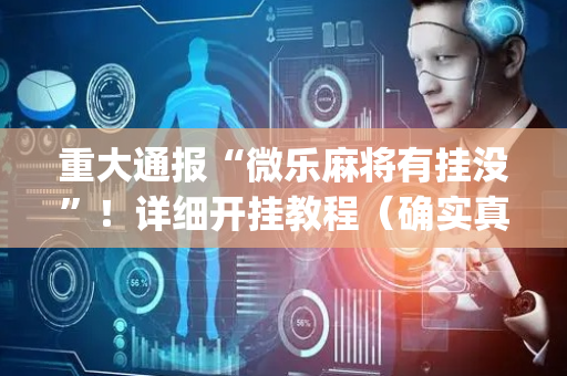 重大通报“微乐麻将有挂没”！详细开挂教程（确实真的有挂)-抖音