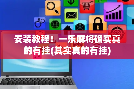 安装教程！一乐麻将确实真的有挂(其实真的有挂)