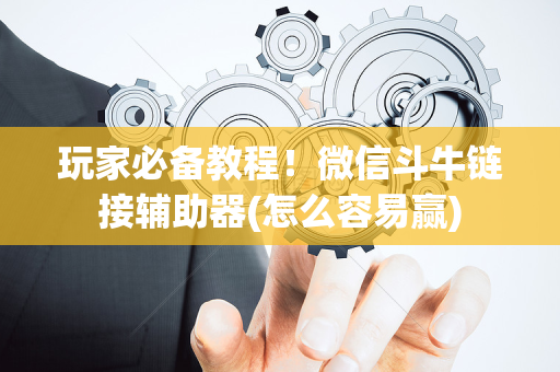 玩家必备教程！微信斗牛链接辅助器(怎么容易赢)