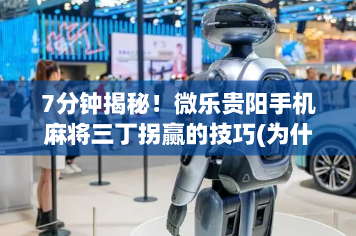 7分钟揭秘！微乐贵阳手机麻将三丁拐赢的技巧(为什么老是输呢)