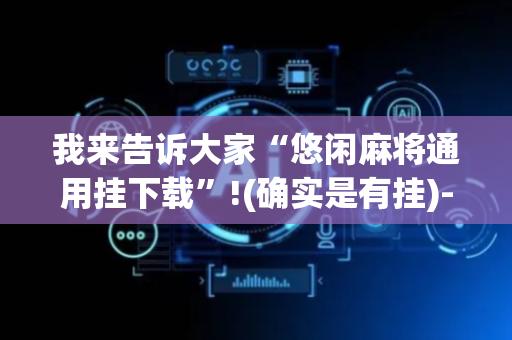 我来告诉大家“悠闲麻将通用挂下载”!(确实是有挂)-抖音