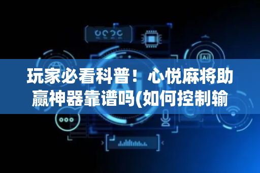 玩家必看科普！心悦麻将助赢神器靠谱吗(如何控制输赢)