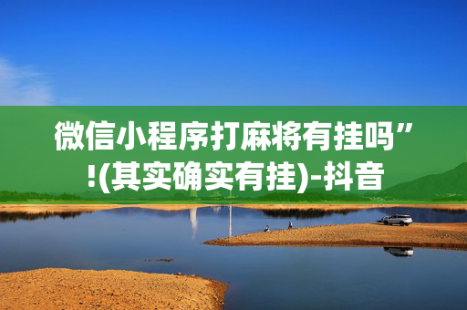 微信小程序打麻将有挂吗”!(其实确实有挂)-抖音