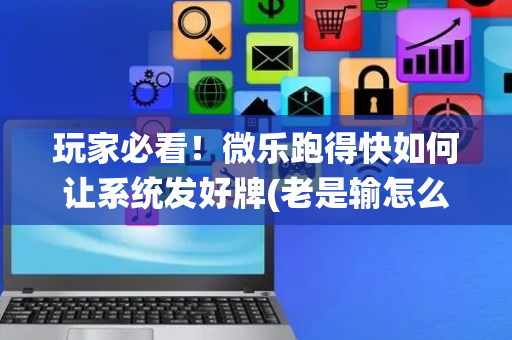 玩家必看！微乐跑得快如何让系统发好牌(老是输怎么办)