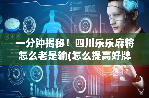 一分钟揭秘！四川乐乐麻将怎么老是输(怎么提高好牌几率)