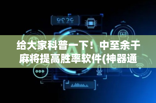 给大家科普一下！中至余干麻将提高胜率软件(神器通用版)