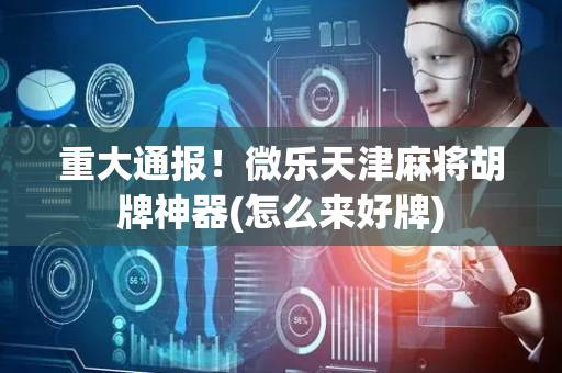 重大通报！微乐天津麻将胡牌神器(怎么来好牌)