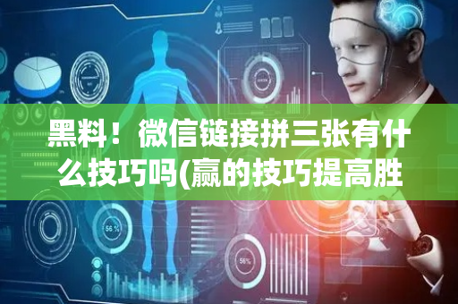 黑料！微信链接拼三张有什么技巧吗(赢的技巧提高胜率)