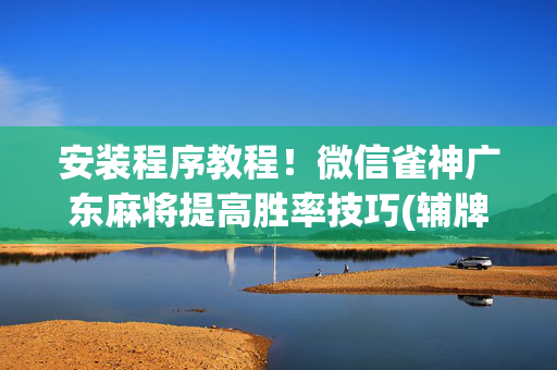 安装程序教程！微信雀神广东麻将提高胜率技巧(辅牌器购买)