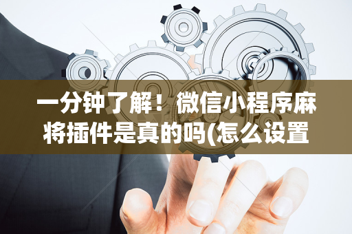 一分钟了解！微信小程序麻将插件是真的吗(怎么设置能有好牌)